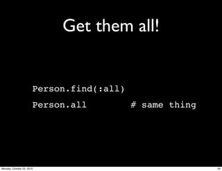 Get them all!
Person.find(:all)
Person.all # same thing
49Monday, October 25, 2010
 