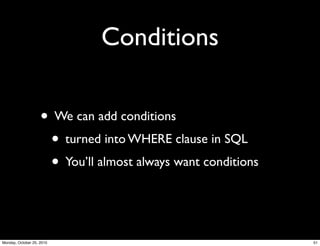 Conditions
• We can add conditions
• turned into WHERE clause in SQL
• You’ll almost always want conditions
51Monday, October 25, 2010
 