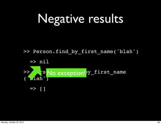Negative results
>> Person.find_by_first_name('blah')
=> nil
>> Person.find_all_by_first_name
('blah')
=> []
No exception!
69Monday, October 25, 2010
 