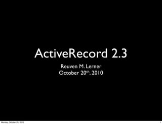 ActiveRecord 2.3
Reuven M. Lerner
October 20th, 2010
1Monday, October 25, 2010
 