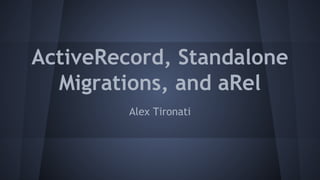 ActiveRecord, Standalone
Migrations, and aRel
Alex Tironati
 