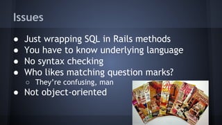 Benefits
● Don’t have to know SQL
● Ruby syntax checking
● Chainable, composable
● No question marks
● Easier to read
 