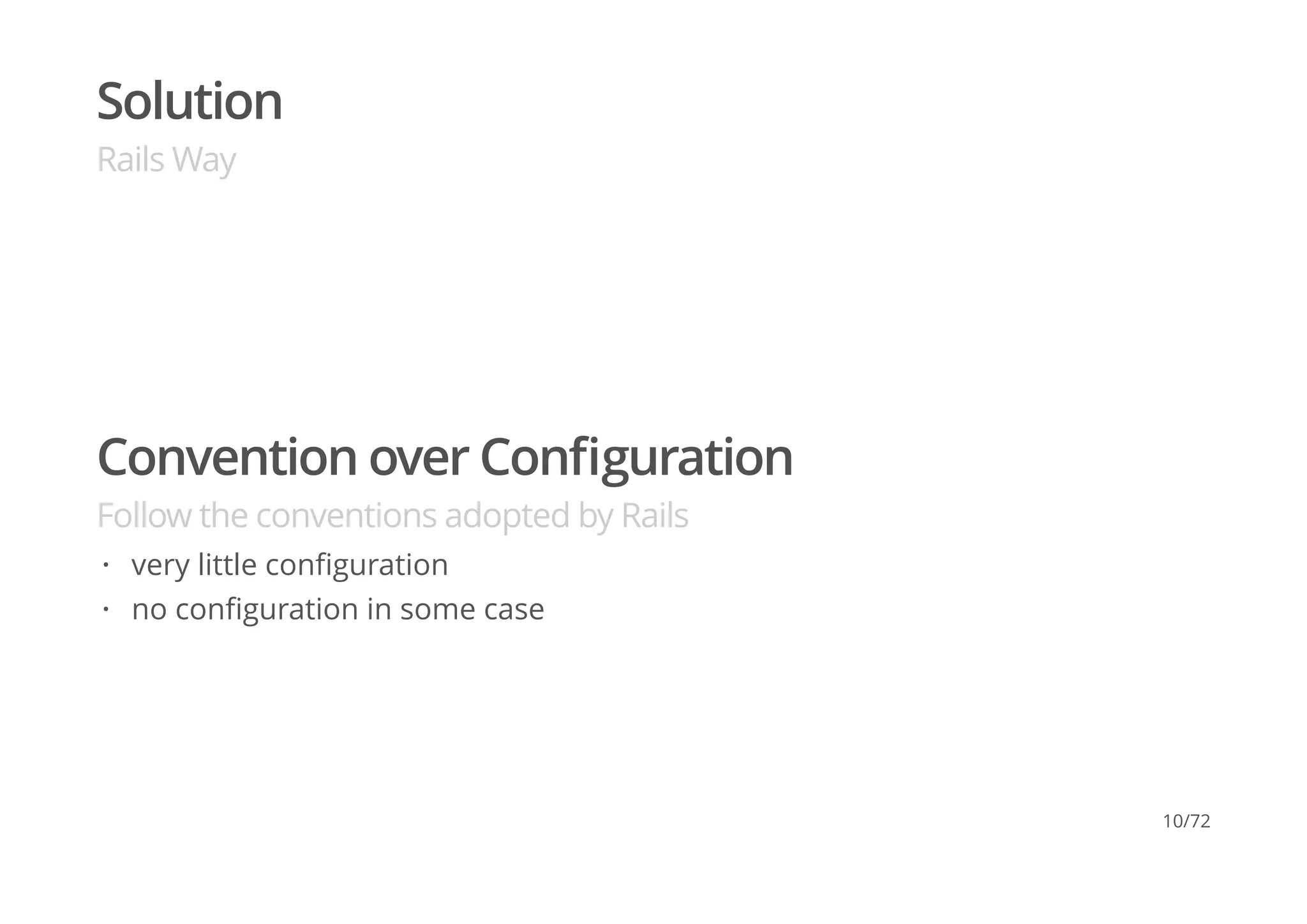 Solution
Rails Way
Convention over Conﬁguration
Follow the conventions adopted by Rails
very little conﬁguration
no conﬁguration in some case
·
·
10/72
 