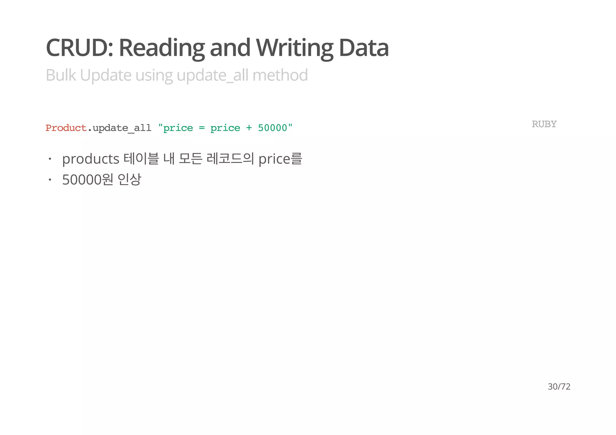CRUD: Reading and Writing Data
Bulk Update using update_all method
Product.update_all "price = price + 50000" RUBY
products 테이블 내 모든 레코드의 price를
50000원 인상
·
·
30/72
 