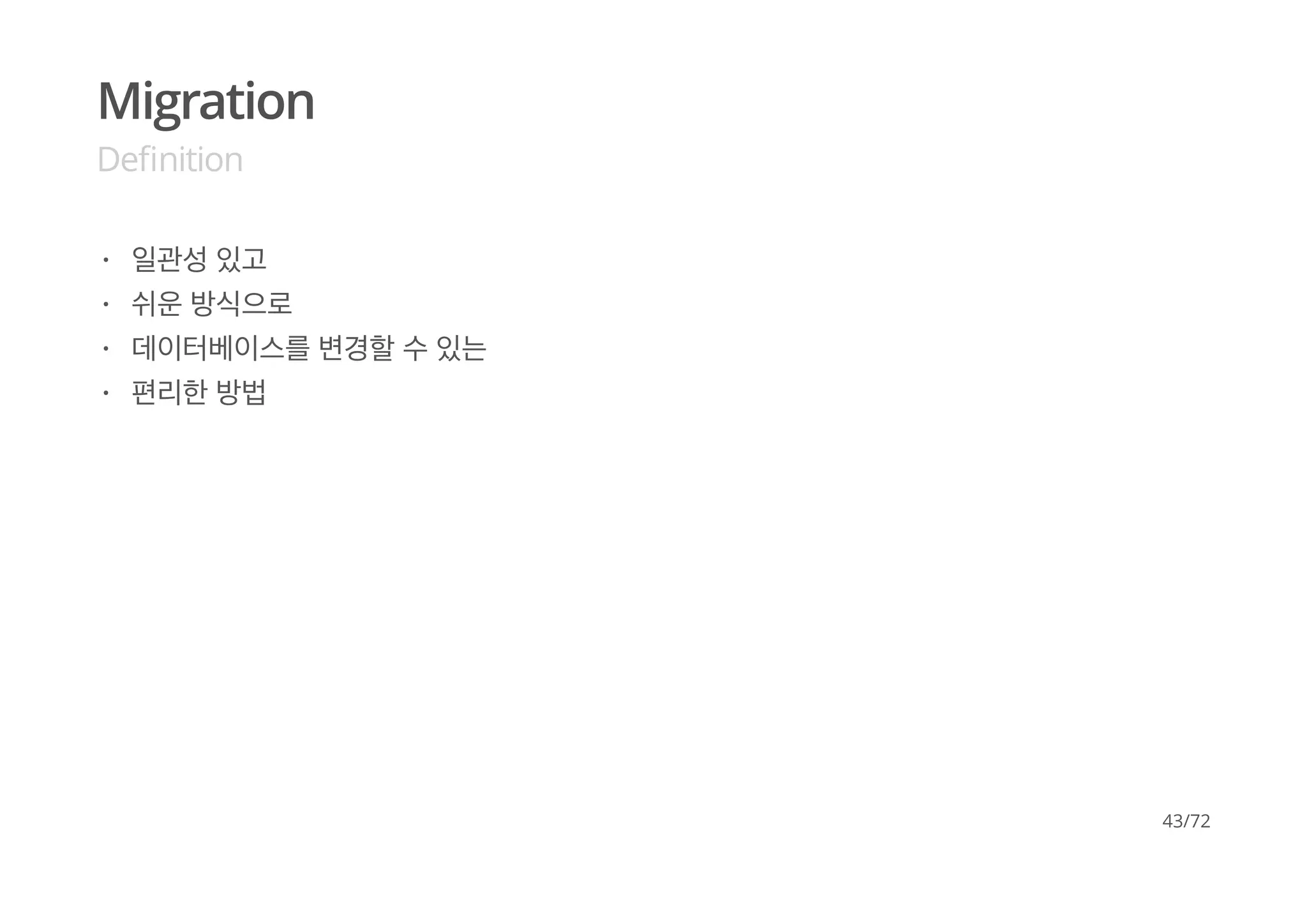 Migration
Deﬁnition
일관성 있고
쉬운 방식으로
데이터베이스를 변경할 수 있는
편리한 방법
·
·
·
·
43/72
 