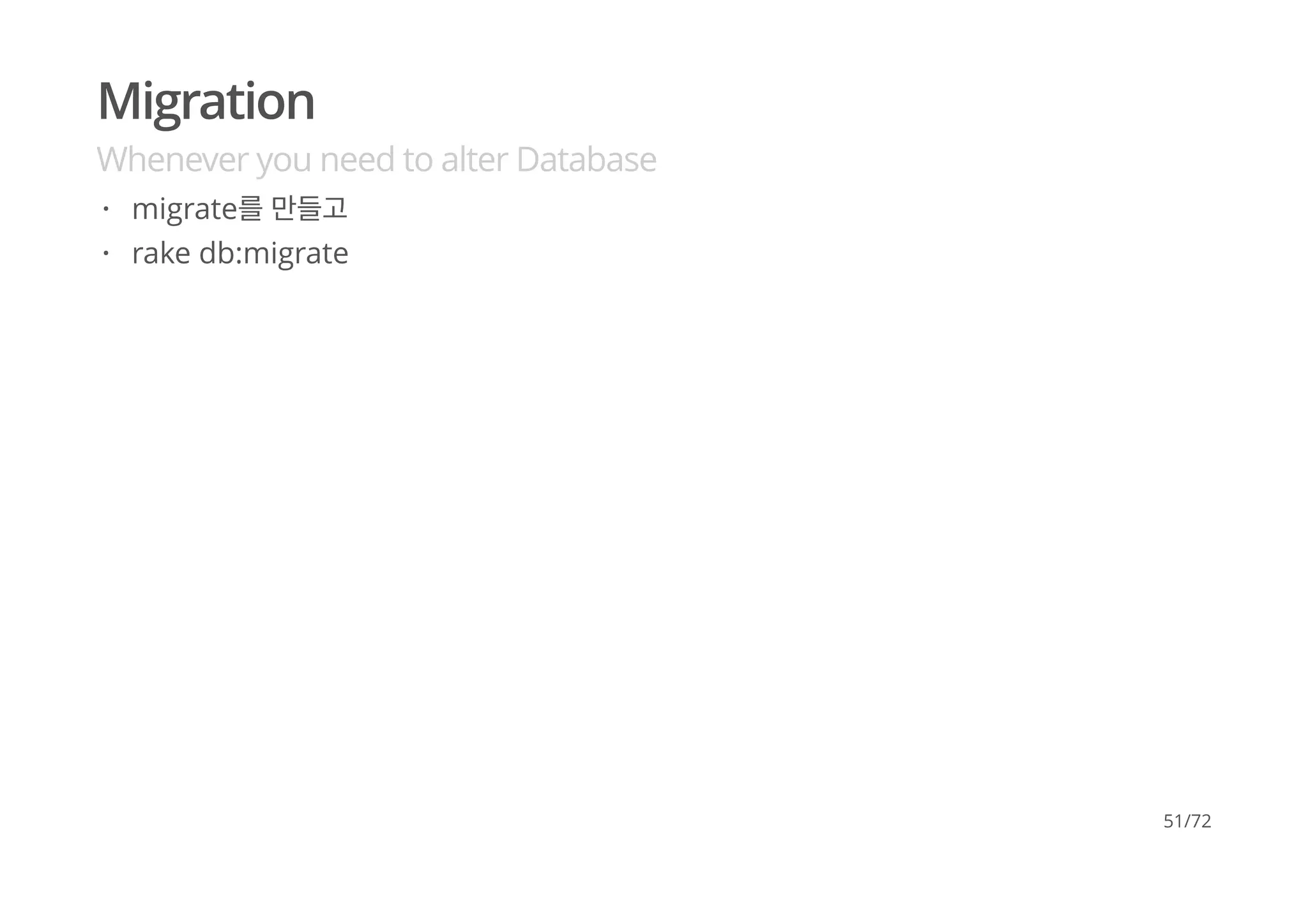 Migration
Whenever you need to alter Database
migrate를 만들고
rake db:migrate
·
·
51/72
 