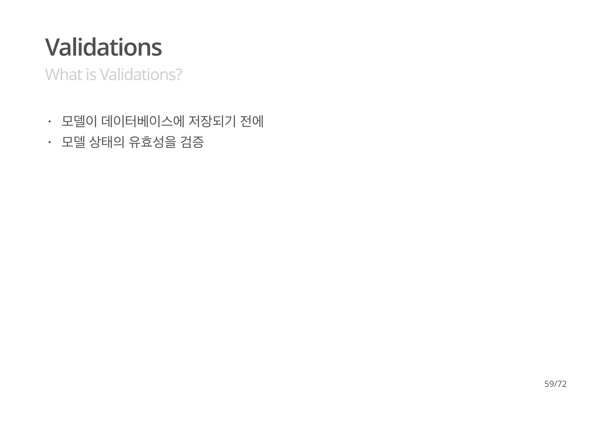 Validations
What is Validations?
모델이 데이터베이스에 저장되기 전에
모델 상태의 유효성을 검증
·
·
59/72
 