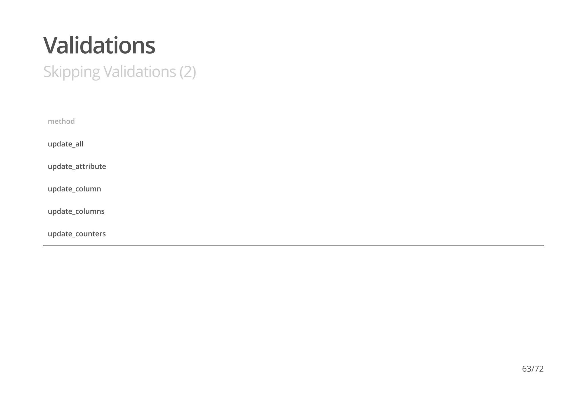 Validations
Skipping Validations (2)
method
update_all
update_attribute
update_column
update_columns
update_counters
63/72
 