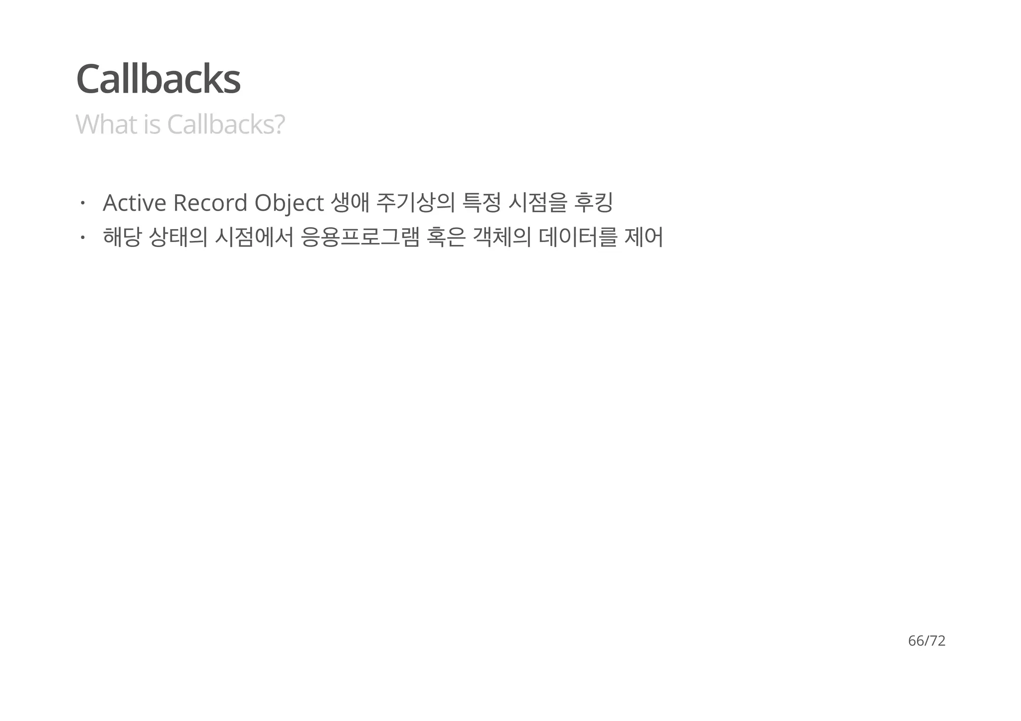 Callbacks
What is Callbacks?
Active Record Object 생애 주기상의 특정 시점을 후킹
해당 상태의 시점에서 응용프로그램 혹은 객체의 데이터를 제어
·
·
66/72
 