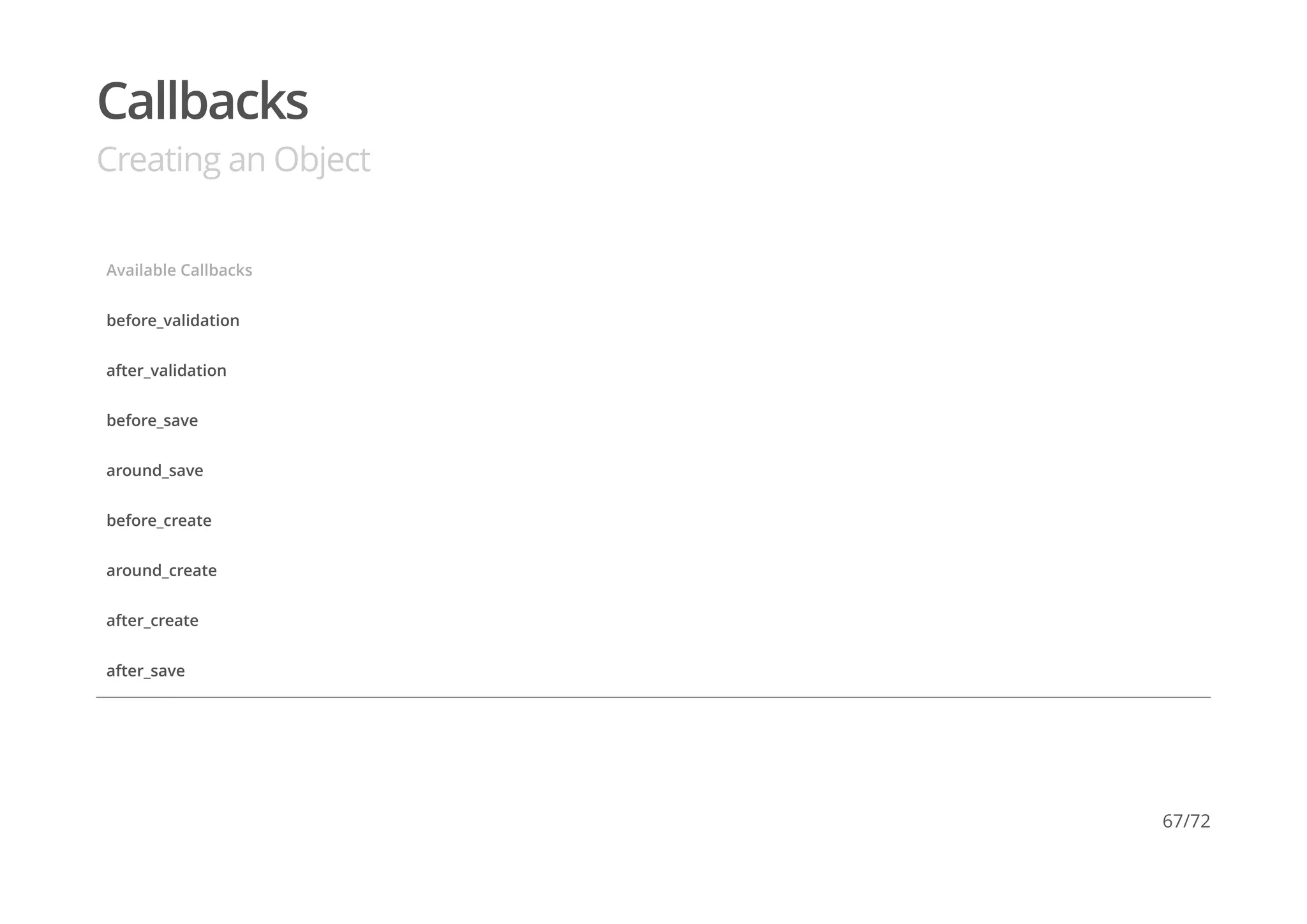 Callbacks
Creating an Object
Available Callbacks
before_validation
after_validation
before_save
around_save
before_create
around_create
after_create
after_save
67/72
 