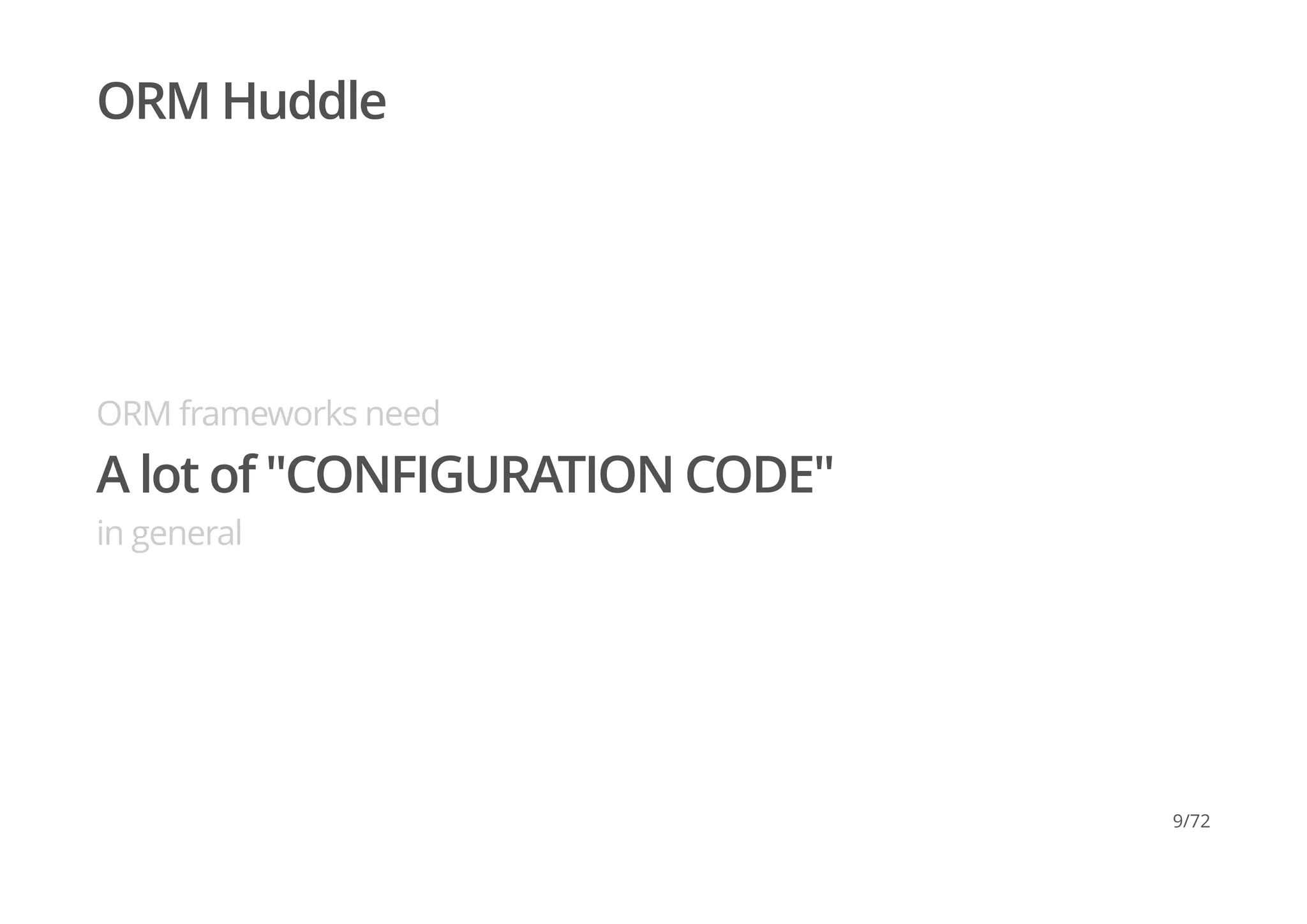 ORM Huddle
ORM frameworks need
A lot of "CONFIGURATION CODE"
in general
9/72
 