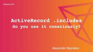 Active Record .includes - do you use it consciously?