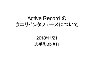 Active Record の
クエリインタフェースについて
2018/11/21
大手町.rb #11
 