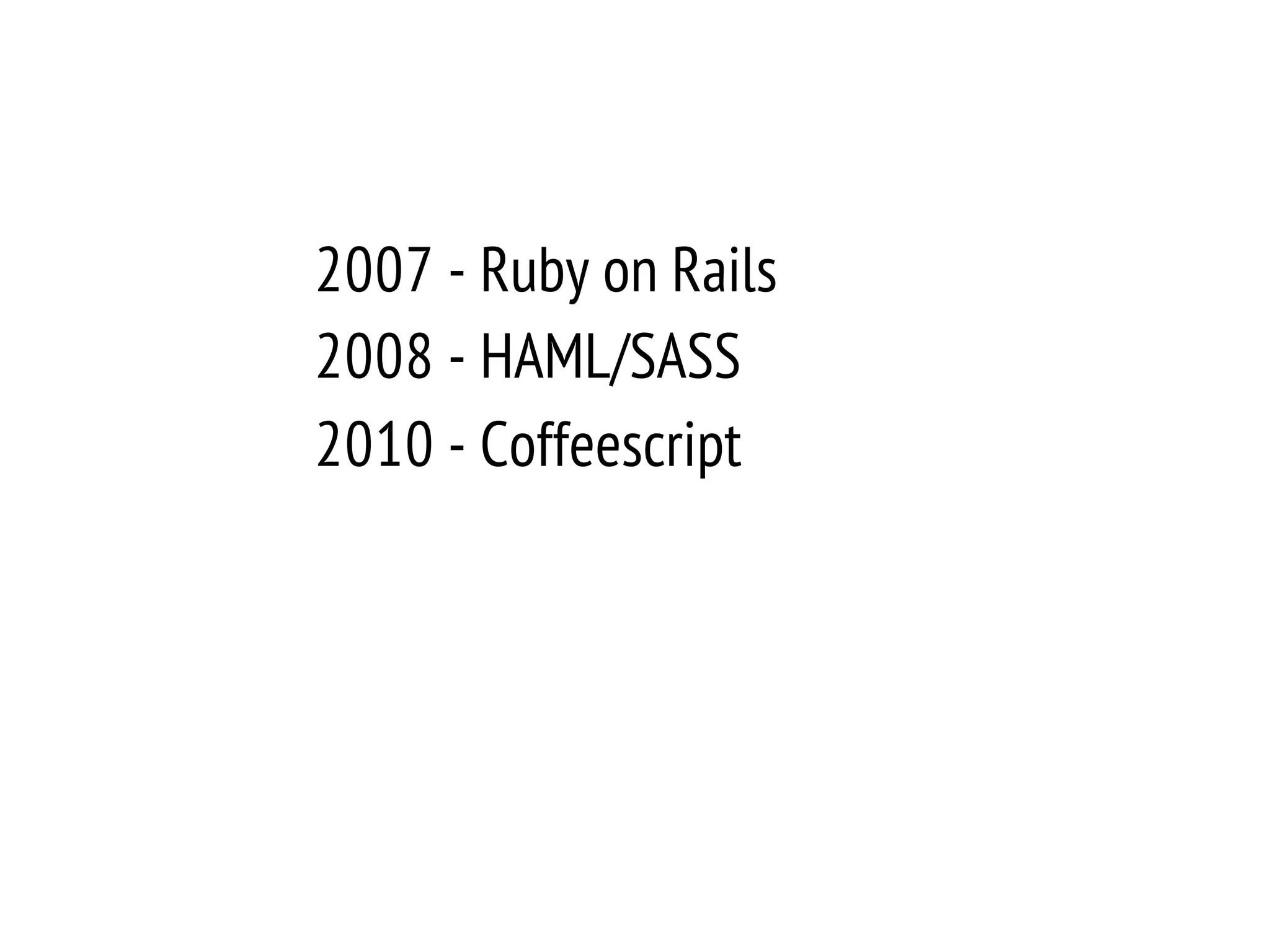 2007 - Ruby on Rails
2008 - HAML/SASS
2010 - Coffeescript
 