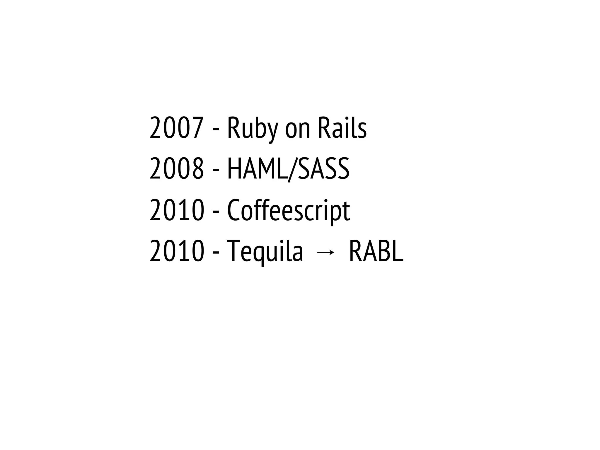 2007 - Ruby on Rails
2008 - HAML/SASS
2010 - Coffeescript
2010 - Tequila → RABL
2012 - ActiveRecord vs Mongoid
 