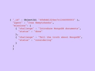 “   The philosophy of Mongoid is to provide a
    familiar API to Ruby developers who have been
    using Active Record or Data Mapper, while
    leveraging the power of MongoDB's schemaless
    and performant document-based design, dynamic
    queries, and atomic modiﬁer operations
                                           ”
                             Durran Jordan, автор Mongoid
 