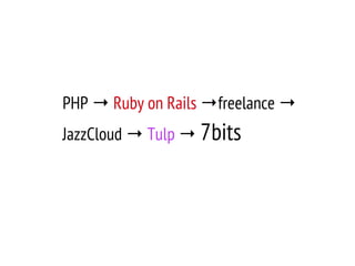 PHP → Ruby on Rails →freelance →
JazzCloud → Tulp → 7bits
 