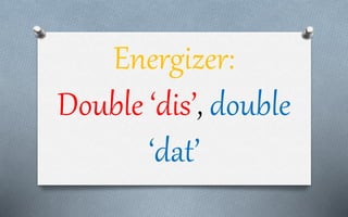 Energizer:
Double ‘dis’, double
‘dat’
 