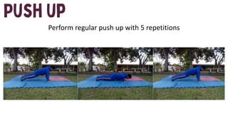 Perform regular push up with 5 repetitions
 