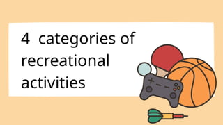 4 categories of
recreational
activities
 