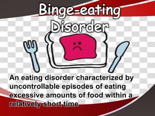 An eating disorder characterized by
uncontrollable episodes of eating
excessive amounts of food within a
relatively short time
 