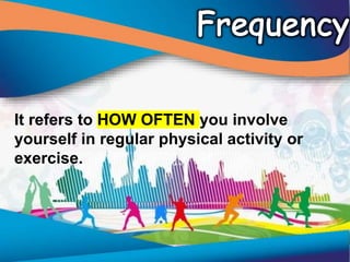It refers to HOW OFTEN you involve
yourself in regular physical activity or
exercise.
 