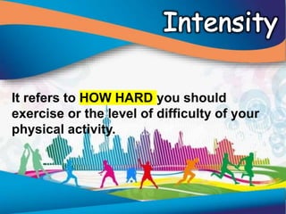 It refers to HOW HARD you should
exercise or the level of difficulty of your
physical activity.
 
