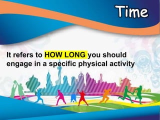 It refers to HOW LONG you should
engage in a specific physical activity
 