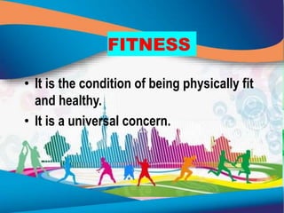 FITNESS
• It is the condition of being physically fit
and healthy.
• It is a universal concern.
 