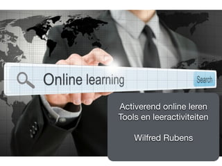Activerend online leren 

Tools en leeractiviteiten

Wilfred Rubens

 