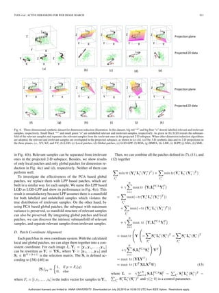 TIAN et al.: ACTIVE RERANKING FOR WEB IMAGE SEARCH                                                                                                                 811




Fig. 4. Three-dimensional synthetic dataset for dimension reduction illustration. In this dataset, big red “*” and big blue “o” denote labelled relevant and irrelevant
samples, respectively. Small black “*” and small green “o” are unlabelled relevant and irrelevant samples, respectively. As given in (b), LGD reveals the submani-
fold of the relevant samples and separates the relevant samples from the irrelevant ones in the projected 2-D subspace. When other dimension reduction algorithms
are adopted, the relevant and irrelevant samples are overlapped in the projected subspace, as shown in (c)–(k). (a) The 3-D synthetic data and its 2-D projections on
the three planes, i.e., XY, XZ, and YZ, (b) LGD, (c) Local patches, (d) Global patches, (e) LGD-LPP, (f) BDA, (g) BMFA, (h) LDE, (i) SLPP, (j) SDA, (k) SML.


in Fig. 4(b). Relevant samples can be separated from irrelevant                        Then, we can combine all the patches deﬁned in (7), (11), and
ones in the projected 2-D subspace. Besides, we show results                         (12) together
of only local patches and only global patches for dimension re-
duction in Fig. 4(c) and (d), respectively. Neither of them can
perform well.
   To investigate the effectiveness of the PCA based global
patches, we replace them with LPP based patches, which are
built in a similar way for each sample. We name this LPP based
LGD as LGD-LPP and show its performance in Fig. 4(e). This
result is unsatisfactory because LPP assumes there is a manifold
for both labelled and unlabelled samples which violates the
true distribution of irrelevant samples. On the other hand, by
using PCA based global patches, the subspace with maximum
variance is preserved, so manifold structure of relevant samples
can also be preserved. By integrating global patches and local
patches, we can discover the intrinsic submanifold of relevant
samples, and separate relevant samples from irrelevant samples.

D. Patch Coordinate Alignment
   Each patch has its own coordinate system. With the calculated
local and global patches, we can align them together into a con-
sistent coordinate. For each image
can be rewritten as              , where                     and
                  is the selection matrix. The    is deﬁned ac-
cording to [38]–[40] as
                                                                                                                                                                 (13)

                                                                                     where
where                            is the index vector for samples in             .                              and            is a control parameter.

            Authorized licensed use limited to: ANNA UNIVERSITY. Downloaded on July 20,2010 at 10:56:33 UTC from IEEE Xplore. Restrictions apply.
 