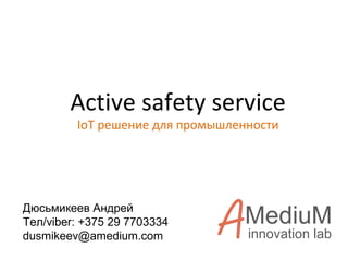 Active safety service
IoT решение для промышленности
innovation lab
Дюсьмикеев Андрей
Тел/viber: +375 29 7703334
dusmikeev@amedium.com
 