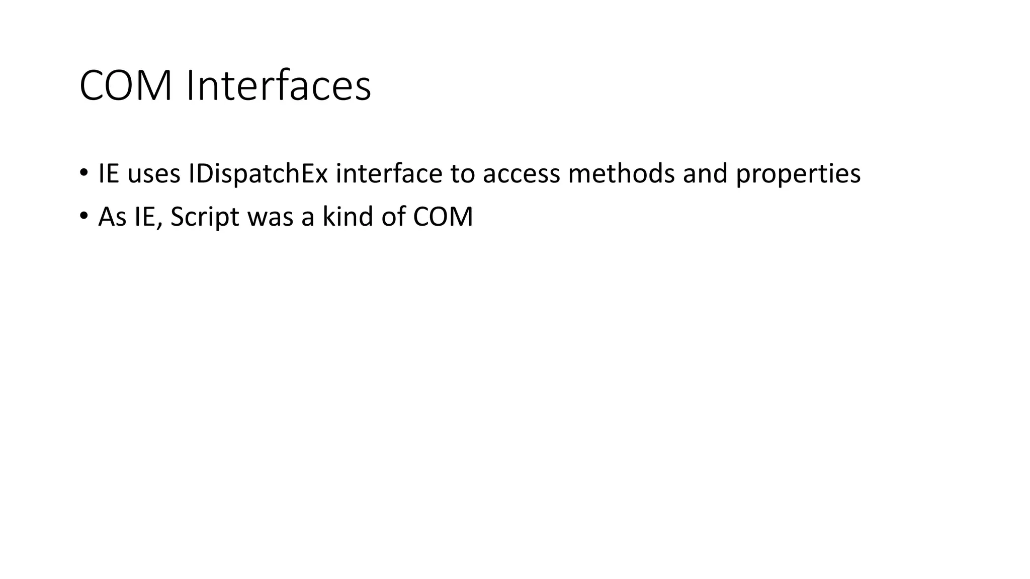 COM Interfaces
• IE uses IDispatchEx interface to access methods and properties
• As IE, Script was a kind of COM
 