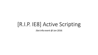 [R.I.P. IE8] Active Scripting
JSer.info event @ Jan 2016
 