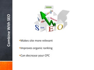 Combine With SEO

Makes site more relevant
Improves organic ranking

Can decrease your CPC

 