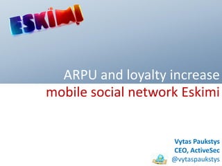 ARPU and loyalty increase
mobile social network Eskimi


                    Vytas Paukstys
                    CEO, ActiveSec
                    @vytaspaukstys
 