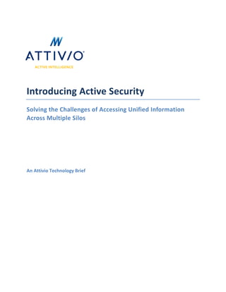 Introducing Active Security
Solving the Challenges of Accessing Unified Information
Across Multiple Silos
An Attivio Technology Brief
 
