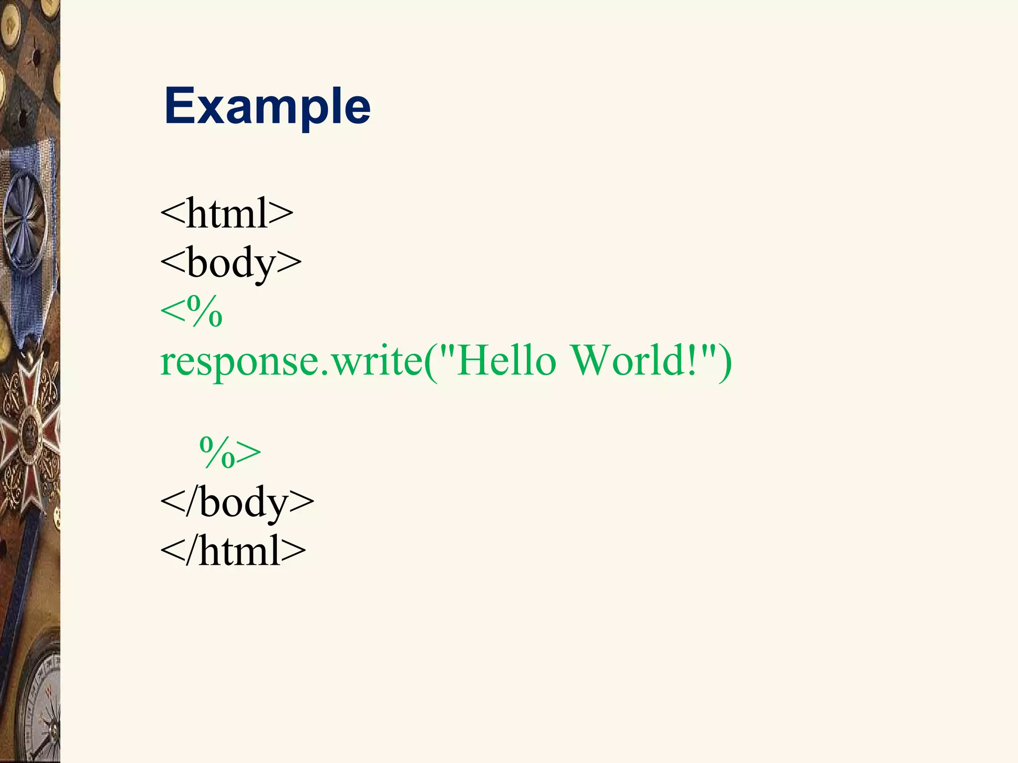 Example
<html>
<body>
<%
response.write("Hello World!")
%>
</body>
</html>
 