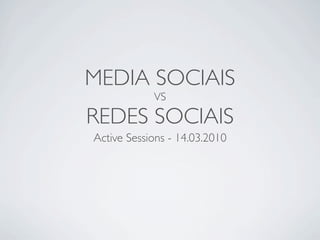 MEDIA SOCIAIS
            VS

REDES SOCIAIS
Active Sessions - 14.03.2010
 