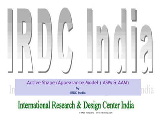 We value our relationship
We value our relationships.
9 December 2012
© IRDC India 2012 www.irdcindia.comWe value our relationship
Chandrashekhar Padole
Title for PresentationActive Shape/Appearance Model ( ASM & AAM)
by
IRDC India
 