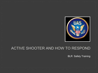 ACTIVE SHOOTER AND HOW TO RESPOND
                       BLR Safety Training
 
