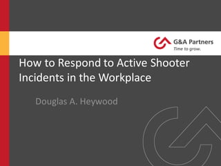 How	to	Respond	to	Active	Shooter	
Incidents	in	the	Workplace
Douglas	A.	Heywood
 