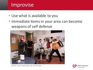 Improvise
• Use	what	is	available	to	you	
• Immediate	items	in	your	area	can	become	
weapons	of	self	defense	
Slide	from		...