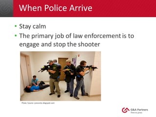 When	Police	Arrive
• Stay	calm
• The	primary	job	of	law	enforcement	is	to	
engage	and	stop	the	shooter
Photo	 Source:	jsre...
