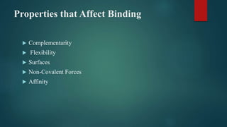 Properties that Affect Binding
 Complementarity
 Flexibility
 Surfaces
 Non-Covalent Forces
 Affinity
 