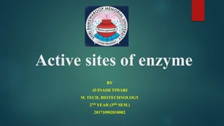 Active sites of enzyme
BY
AVINASH TIWARI
M. TECH, BIOTECHNOLOGY
2ND YEAR (3RD SEM.)
201710902010002
 