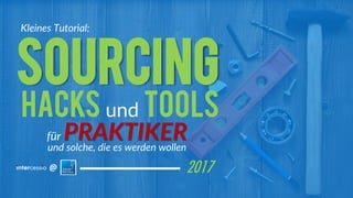 ©Intercessio.deSeite1–SourcingHacks&Tools@#ZP17
für PRAKTIKERund solche, die es werden wollen
Sourcing
2017
Hacks und Tools
Kleines Tutorial:
 