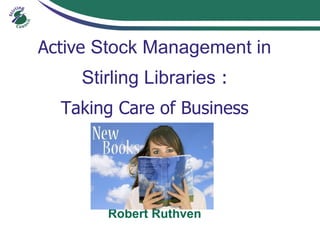 Active Stock Management in
    Stirling Libraries :
  Taking Care of Business




       Robert Ruthven
 
