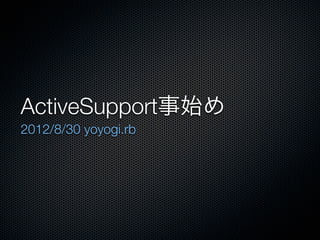 ActiveSupport事始め
2012/8/30 yoyogi.rb
 