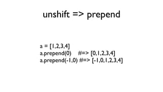 unshift => prepend


a = [1,2,3,4]
a.prepend(0) #=> [0,1,2,3,4]
a.prepend(-1,0) #=> [-1,0,1,2,3,4]
 